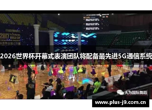 2026世界杯开幕式表演团队将配备最先进5G通信系统