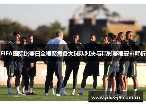 FIFA国际比赛日全程聚焦各大球队对决与精彩赛程安排解析 FIFA国际比赛日全程聚焦各大球队对决与精彩赛程安排解析