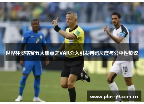 世界杯资格赛五大焦点之VAR介入引发判罚尺度与公平性热议 世界杯资格赛五大焦点之VAR介入引发判罚尺度与公平性热议