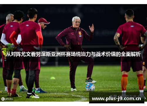 从对阵尤文看努涅斯亚洲杯赛场统治力与战术价值的全面解析 从对阵尤文看努涅斯亚洲杯赛场统治力与战术价值的全面解析