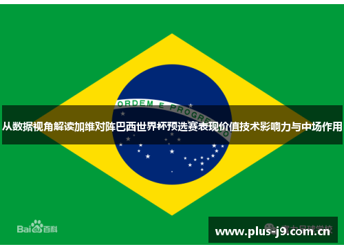 从数据视角解读加维对阵巴西世界杯预选赛表现价值技术影响力与中场作用 从数据视角解读加维对阵巴西世界杯预选赛表现价值技术影响力与中场作用