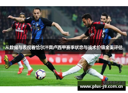 从数据与表现看恰尔汗奥卢西甲赛季状态与战术价值全面评估 从数据与表现看恰尔汗奥卢西甲赛季状态与战术价值全面评估